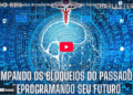 Limpando os bloqueios do passado e reprogramando seu futuro